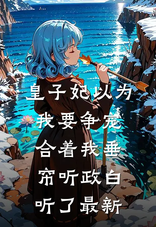皇子妃以为我要争宠，合着我垂帘听政白听了最新