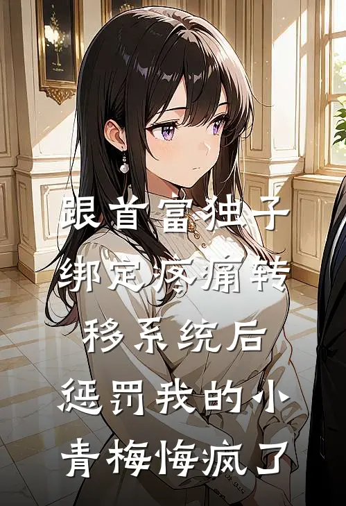 跟首富独子绑定疼痛转移系统后，惩罚我的小青梅悔疯了