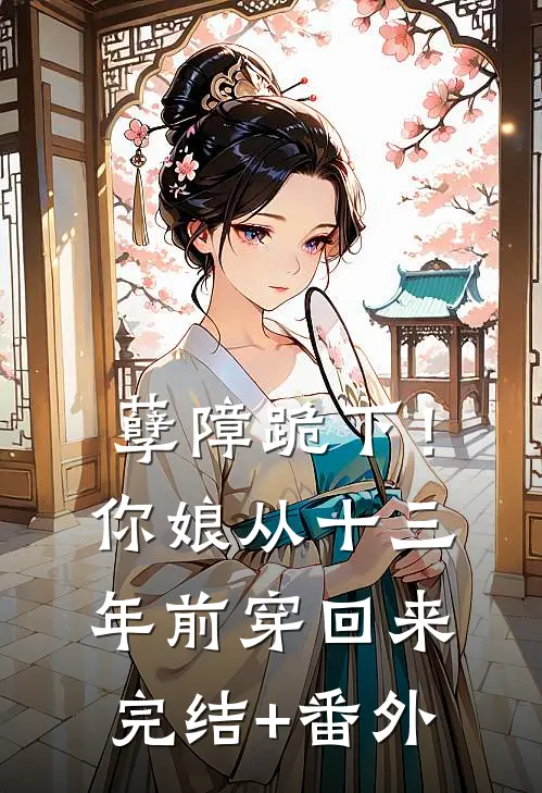 孽障跪下！你娘从十三年前穿回来完结+番外