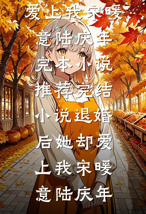 退婚后她却爱上我宋暖意陆庆年完本小说推荐_完结小说退婚后她却爱上我(宋暖意陆庆年)