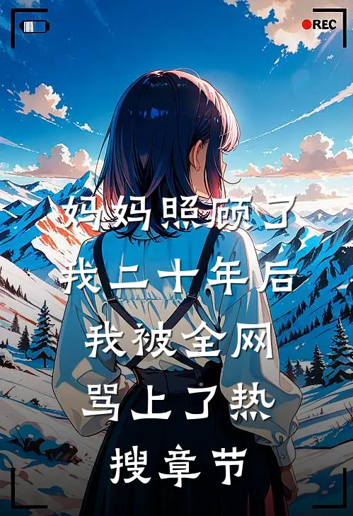 妈妈照顾了我二十年后，我被全网骂上了热搜章节
