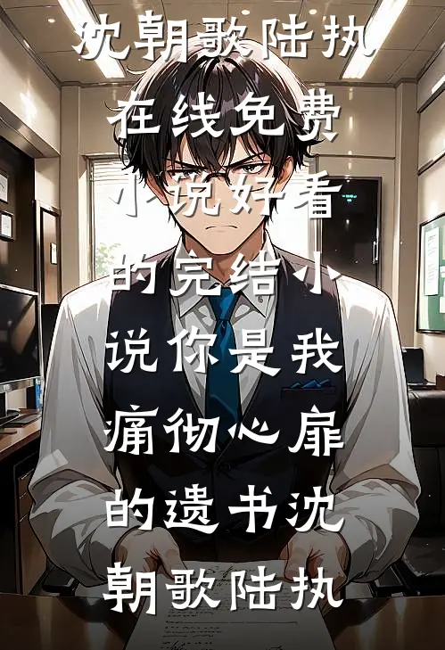 你是我痛彻心扉的遗书沈朝歌陆执在线免费小说_好看的完结小说你是我痛彻心扉的遗书(沈朝歌陆执)