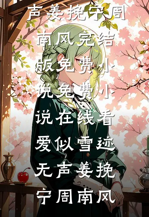 爱似雪迹无声(姜挽宁周南风)完结版免费小说_免费小说在线看爱似雪迹无声姜挽宁周南风