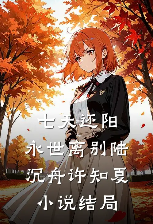 七天还阳，永世离别陆沉舟许知夏小说结局