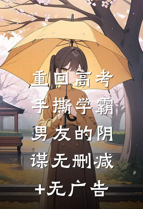 重回高考，手撕学霸男友的阴谋无删减+无广告