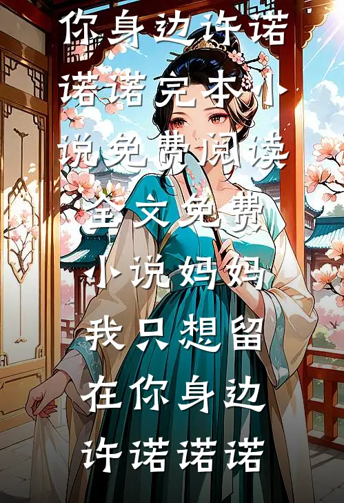 妈妈，我只想留在你身边(许诺诺诺)完本小说免费阅读_全文免费小说妈妈，我只想留在你身边(许诺诺诺)