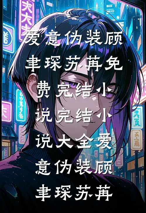 爱意伪装顾聿琛苏苒免费完结小说_完结小说大全爱意伪装(顾聿琛苏苒)