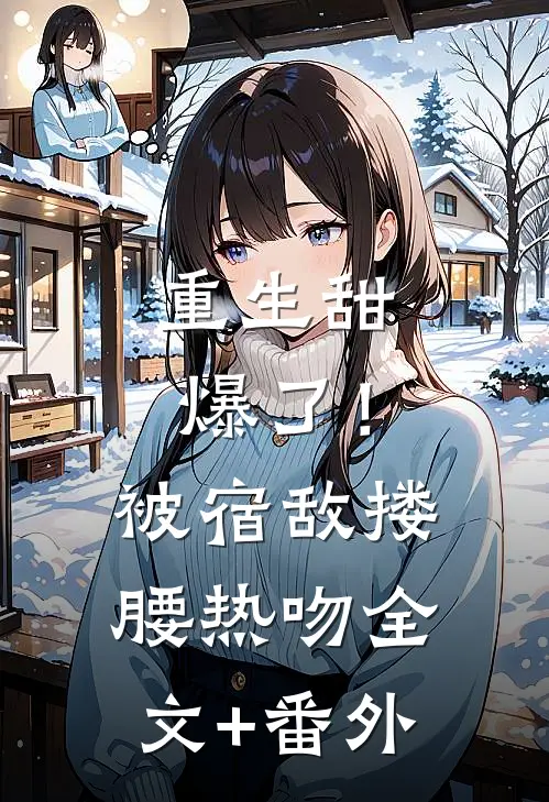 重生甜爆了！被宿敌搂腰热吻全文+番外