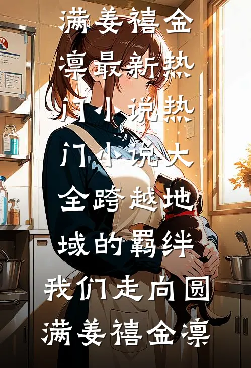 跨越地域的羁绊，我们走向圆满(姜禧金凛)最新热门小说_热门小说大全跨越地域的羁绊，我们走向圆满姜禧金凛