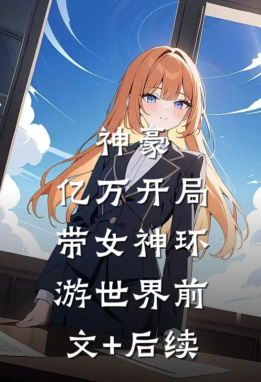 神豪：亿万开局，带女神环游世界前文+后续