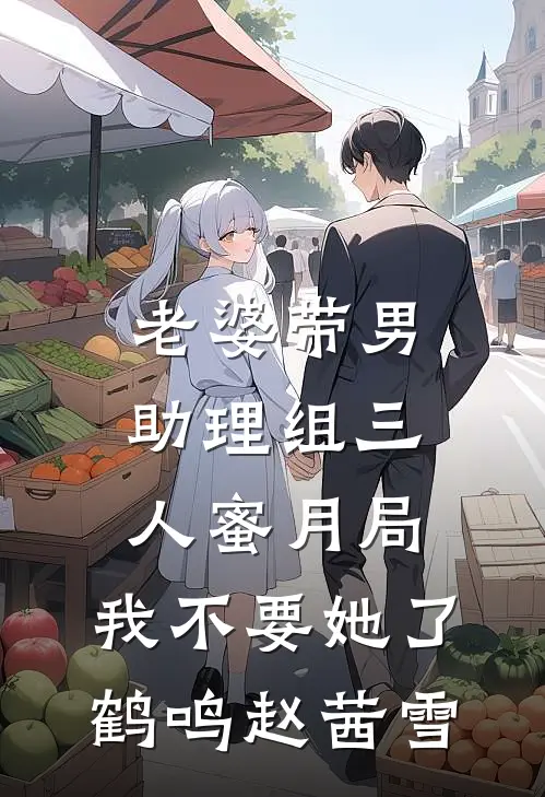 老婆带男助理组三人蜜月局，我不要她了鹤鸣赵茜雪