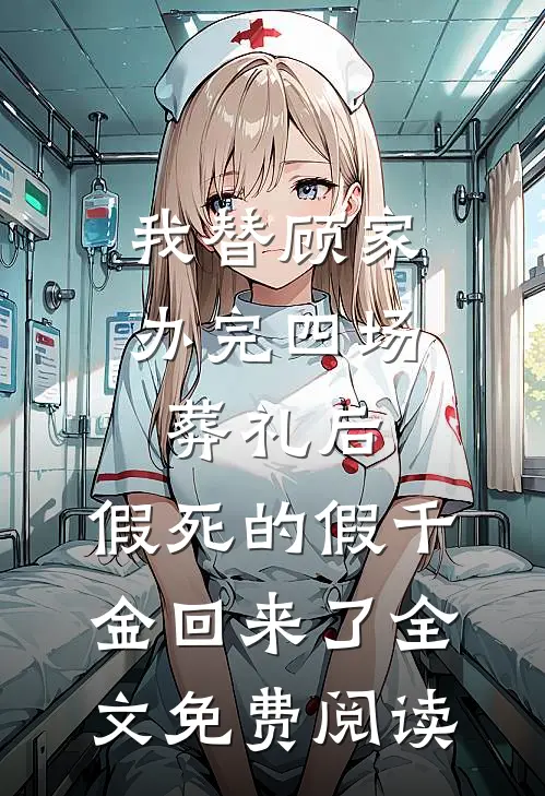 我替顾家办完四场葬礼后，假死的假千金回来了全文免费阅读
