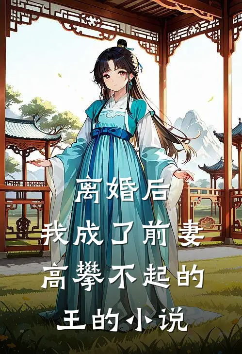 离婚后，我成了前妻高攀不起的王的小说