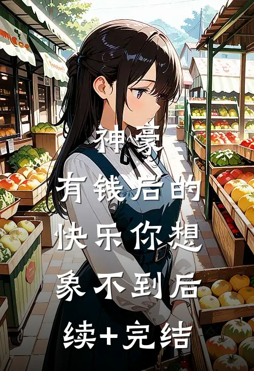 神豪：有钱后的快乐你想象不到后续+完结
