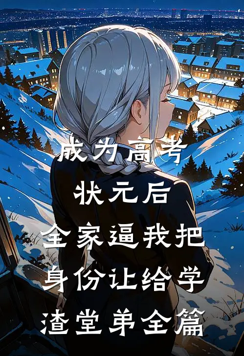 成为高考状元后，全家逼我把身份让给学渣堂弟全篇