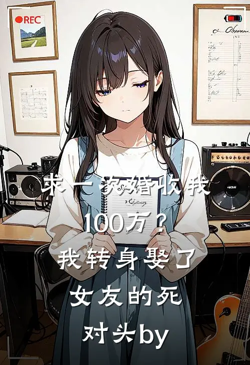 求一次婚收我100万？我转身娶了女友的死对头by