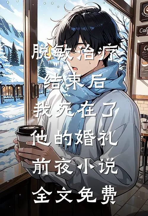 脱敏治疗结束后，我死在了他的婚礼前夜小说全文免费