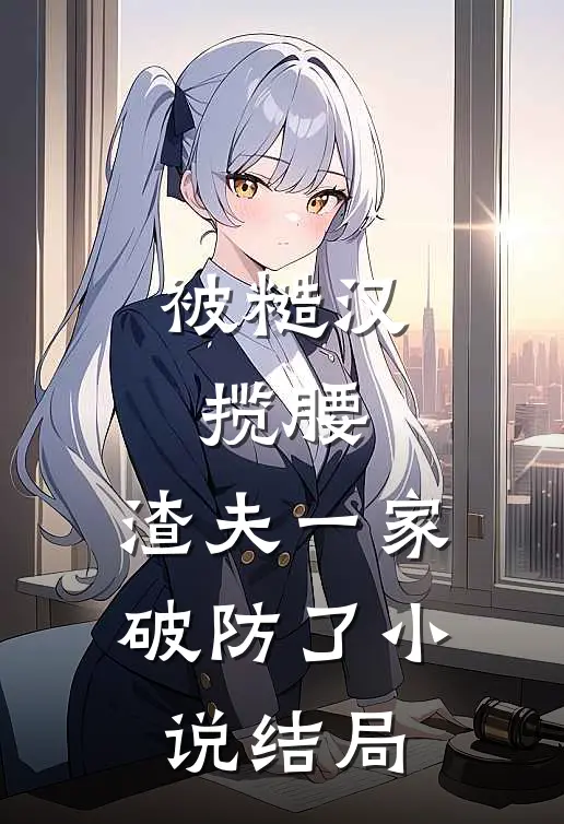 被糙汉揽腰，渣夫一家破防了小说结局