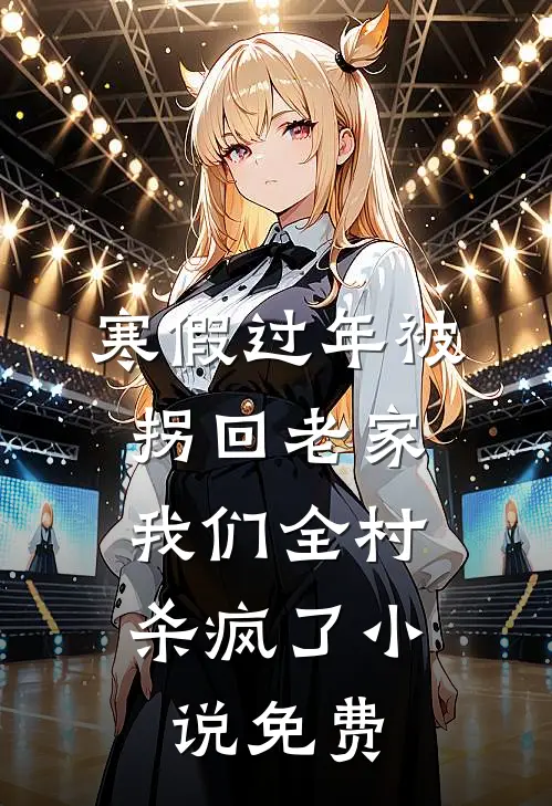 寒假过年被拐回老家，我们全村杀疯了小说免费