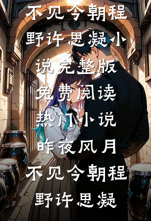 昨夜风月，不见今朝(程野许思凝)小说完整版免费阅读_热门小说昨夜风月，不见今朝程野许思凝
