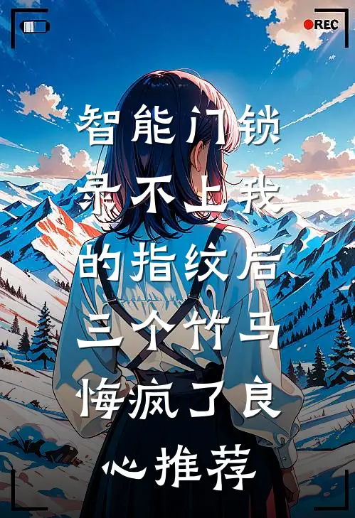 智能门锁录不上我的指纹后，三个竹马悔疯了良心推荐