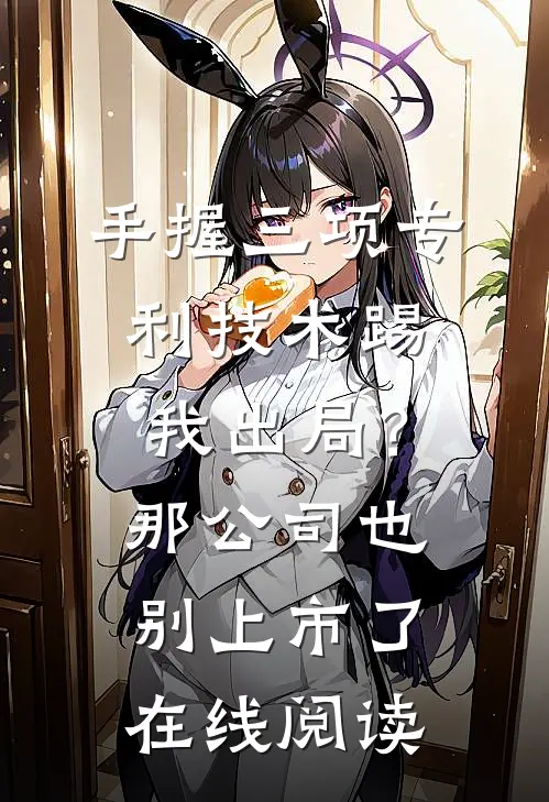 手握三项专利技术踢我出局？那公司也别上市了在线阅读