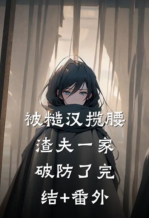 被糙汉揽腰，渣夫一家破防了完结+番外