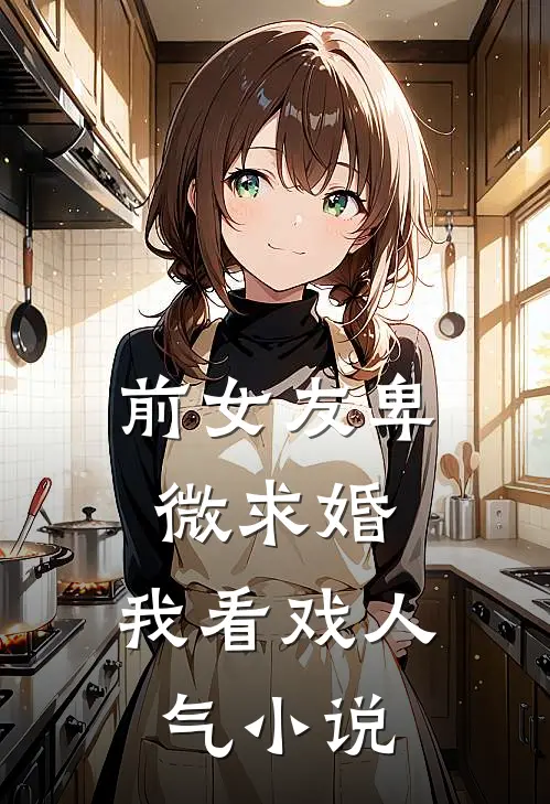 前女友卑微求婚，我看戏人气小说
