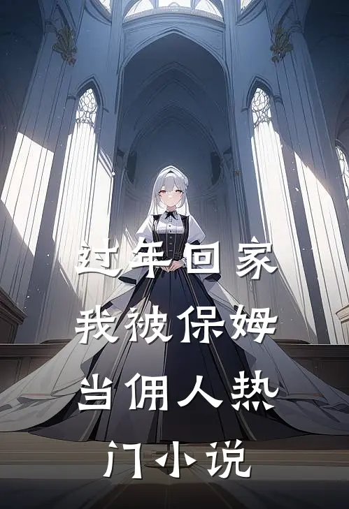 过年回家，我被保姆当佣人热门小说