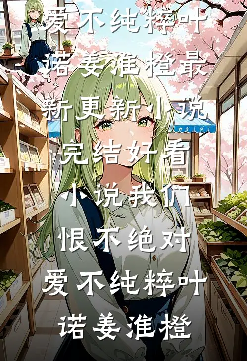 我们恨不绝对，爱不纯粹(叶诺姜淮橙)最新更新小说_完结好看小说我们恨不绝对，爱不纯粹叶诺姜淮橙