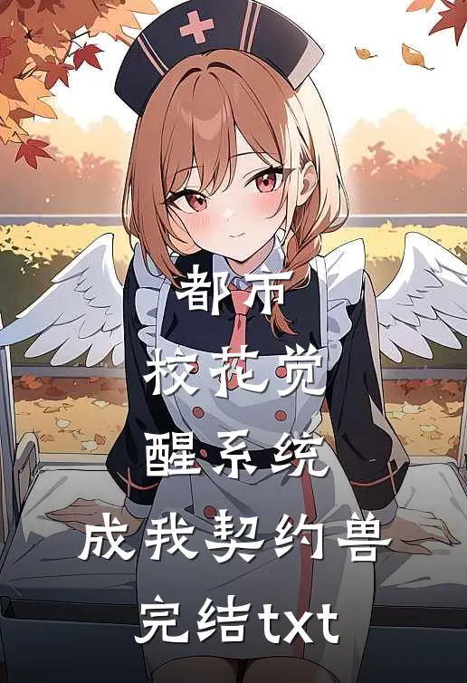 都市：校花觉醒系统，成我契约兽完结txt