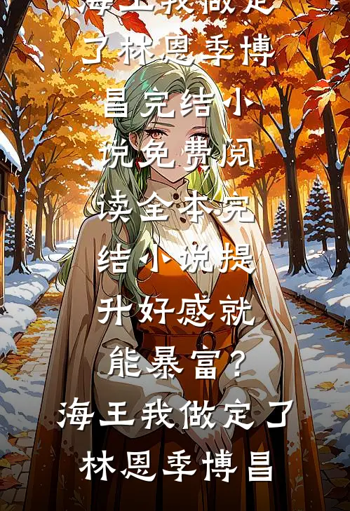 提升好感就能暴富？海王我做定了(林恩季博昌)完结小说免费阅读_全本完结小说提升好感就能暴富？海王我做定了林恩季博昌