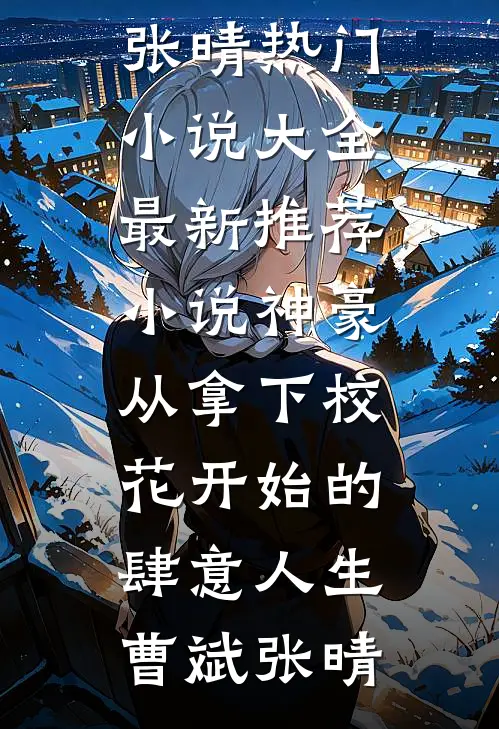 神豪：从拿下校花开始的肆意人生(曹斌张晴)热门小说大全_最新推荐小说神豪：从拿下校花开始的肆意人生曹斌张晴