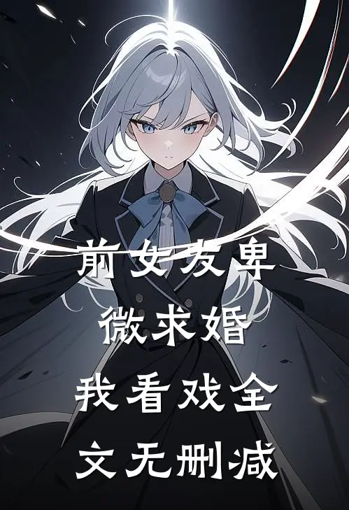 前女友卑微求婚，我看戏全文无删减