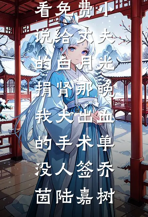 给丈夫的白月光捐肾那晚，我大出血的手术单没人签(乔茵陆嘉树)完整版免费阅读_在哪看免费小说给丈夫的白月光捐肾那晚，我大出血的手术单没人签(乔茵陆嘉树)