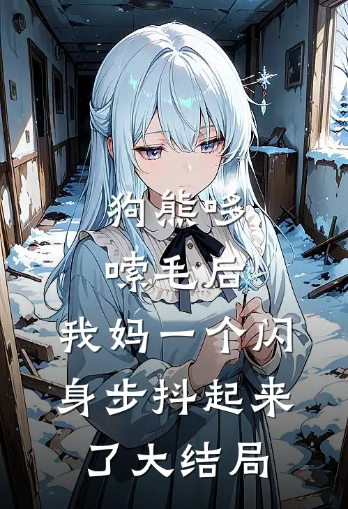 狗熊哆嗦毛后，我妈一个闪身步抖起来了大结局