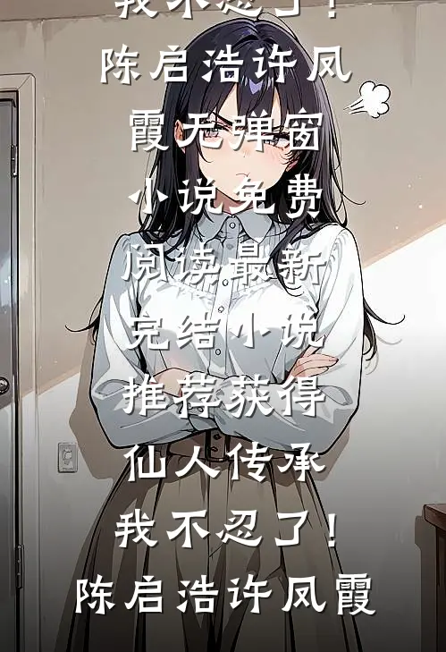 获得仙人传承，我不忍了！陈启浩许凤霞无弹窗小说免费阅读_最新完结小说推荐获得仙人传承，我不忍了！陈启浩许凤霞