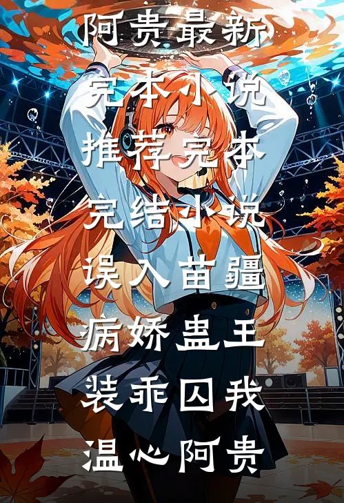 误入苗疆，病娇蛊王装乖囚我(温心阿贵)最新完本小说推荐_完本完结小说误入苗疆，病娇蛊王装乖囚我温心阿贵