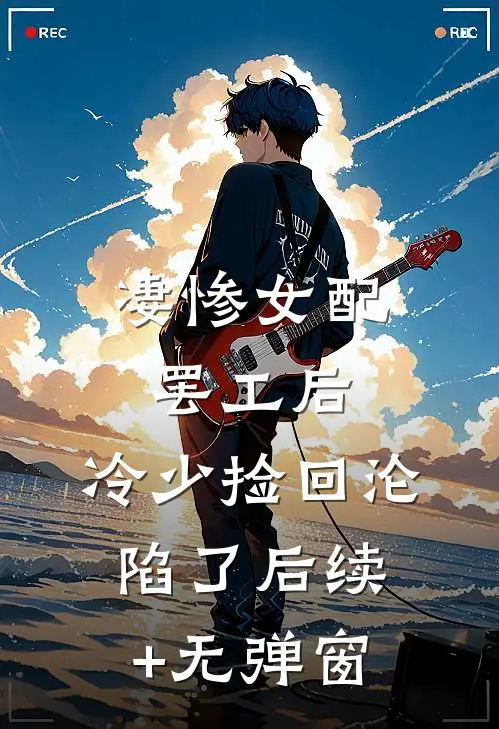 凄惨女配罢工后，冷少捡回沦陷了后续+无弹窗