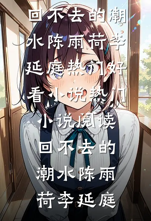 回不去的潮水陈雨荷李延庭热门好看小说_热门小说阅读回不去的潮水(陈雨荷李延庭)