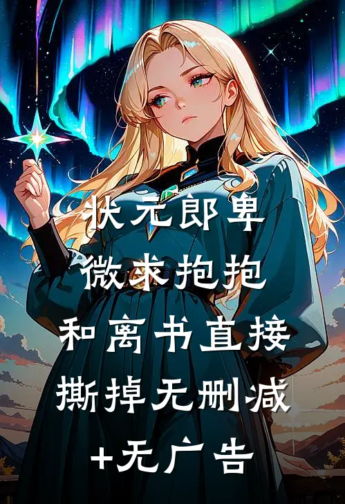 状元郎卑微求抱抱，和离书直接撕掉无删减+无广告