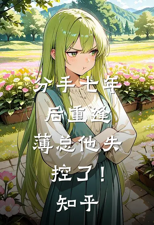 分手七年后重逢，薄总他失控了！知乎