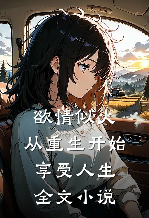 欲情似火，从重生开始享受人生全文小说