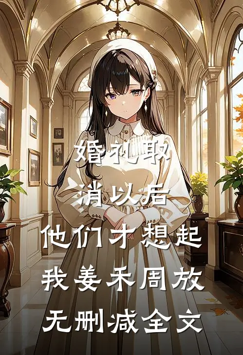 婚礼取消以后，他们才想起我姜禾周放无删减全文