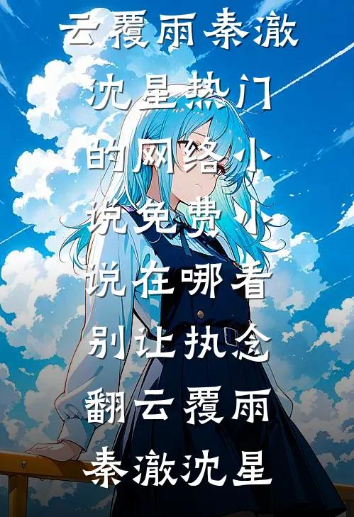 别让执念翻云覆雨秦澈沈星热门的网络小说_免费小说在哪看别让执念翻云覆雨秦澈沈星