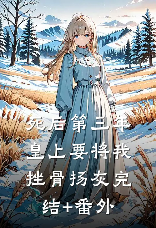 死后第三年，皇上要将我挫骨扬灰完结+番外