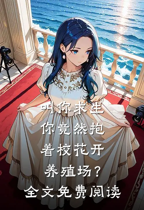 叫你求生，你竟然抱着校花开养殖场？全文免费阅读