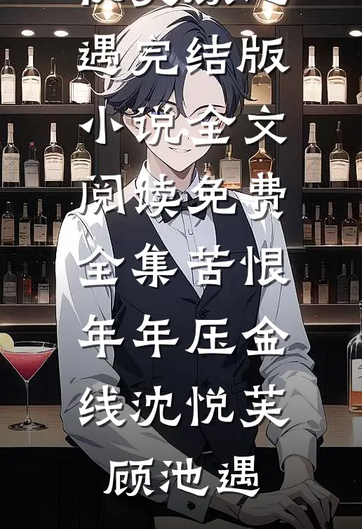 苦恨年年压金线(沈悦芙顾池遇)完结版小说_全文阅读免费全集苦恨年年压金线(沈悦芙顾池遇)