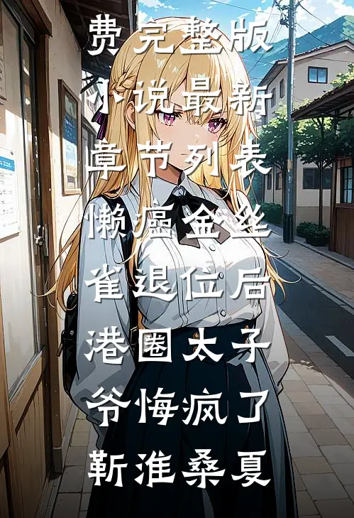 懒癌金丝雀退位后，港圈太子爷悔疯了(靳淮桑夏)免费完整版小说_最新章节列表懒癌金丝雀退位后，港圈太子爷悔疯了(靳淮桑夏)