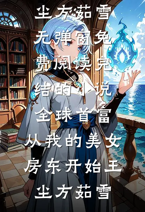 全球首富，从我的美女房东开始(王尘方茹雪)无弹窗免费阅读_完结的小说全球首富，从我的美女房东开始王尘方茹雪